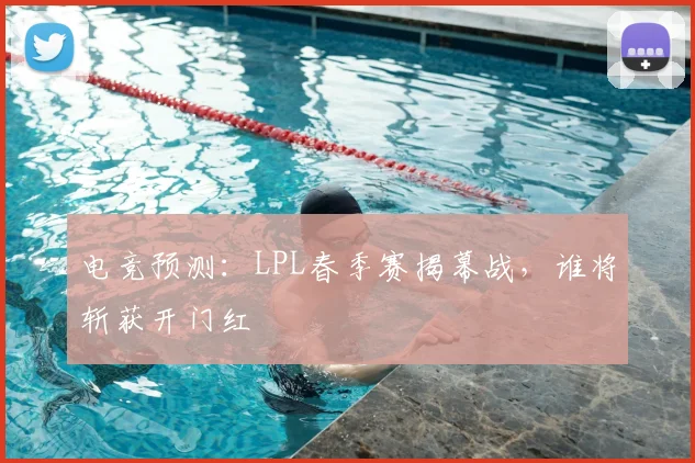 电竞预测：LPL春季赛揭幕战，谁将斩获开门红